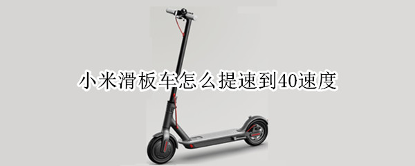 小米滑板车怎么提速到40速度（小米滑板车怎么提速到40速度的）