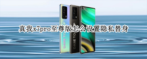 真我x7pro至尊版怎么设置隐私替身（真我x7pro隐藏应用在哪里）