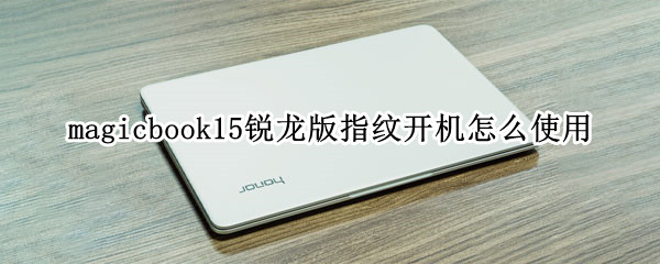 magicbook15锐龙版指纹开机怎么使用 magicbook15怎么设置指纹