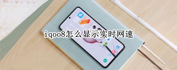 iqoo8怎么显示实时网速 iqoo7怎么显示实时网速