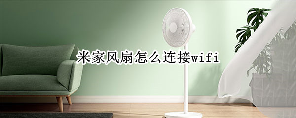 米家风扇怎么连接wifi（米家风扇怎么连接手机）