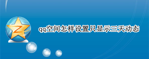 qq空间怎样设置只显示三天动态（qq空间怎样设置只显示三天动态视频）