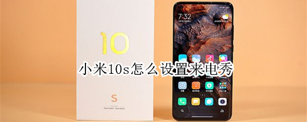 小米10s怎么设置来电秀（小米10s设置来电秀自己的视频）