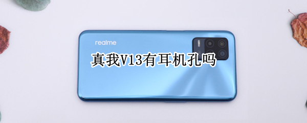 真我V13有耳机孔吗 真我v13有没有耳机