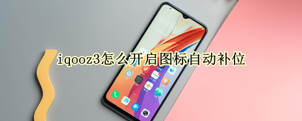 iqooz3怎么开启图标自动补位 iqoo3图标自动排列