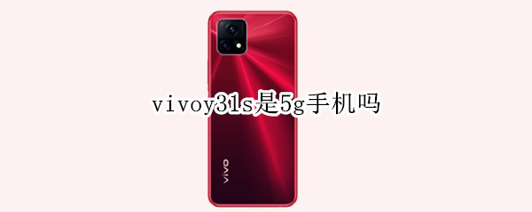 vivoy31s是5g手机吗（vivoy31s手机是5G吗）