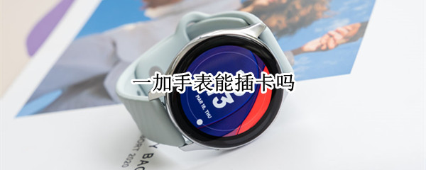 一加手表能插卡吗（一加手表能插卡吗怎么用）