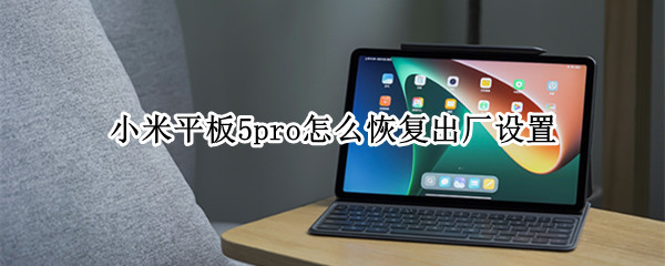 小米平板5pro怎么恢复出厂设置 小米平板5pro怎么恢复出厂设置