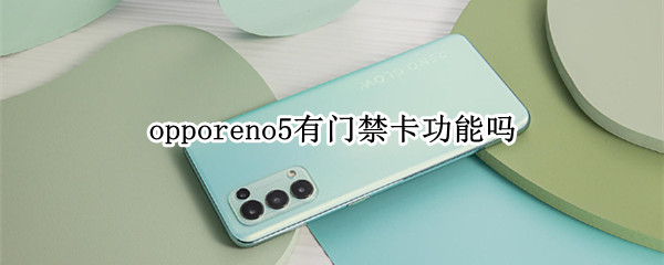 opporeno5有门禁卡功能吗 opporeno4有门禁卡功能吗