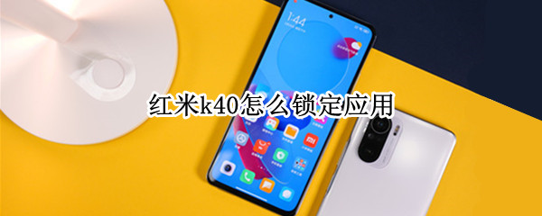 红米k40怎么锁定应用（红米k40怎么锁定应用不被清理）