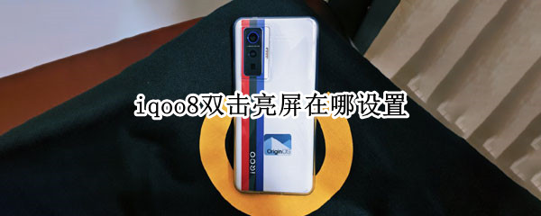 iqoo8双击亮屏在哪设置 iqoo双击亮屏怎么设置
