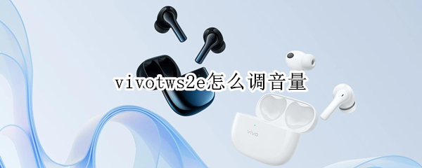 vivotws2e怎么调音量 vivoTWS2e支持音量调节吗