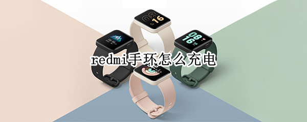 redmi手环怎么充电 Redmi手环怎么充电
