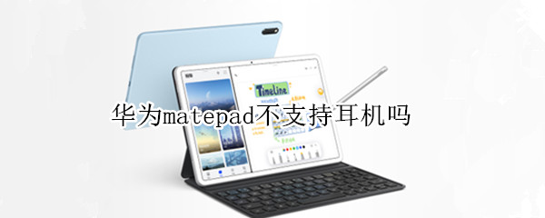 华为matepad不支持耳机吗（华为matepad不能连蓝牙耳机）
