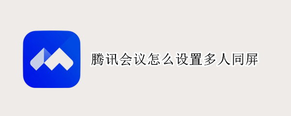 腾讯会议怎么设置多人同屏（腾讯会议怎么设置多人同屏手机）