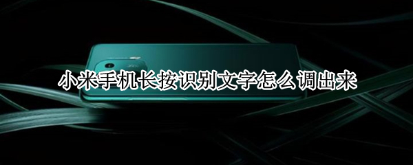 小米手机长按识别文字怎么调出来 小米按住屏幕识别文字