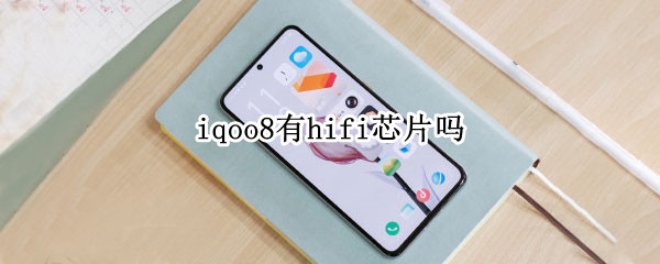 iqoo8有hifi芯片吗（iqoo有没有hifi芯片）