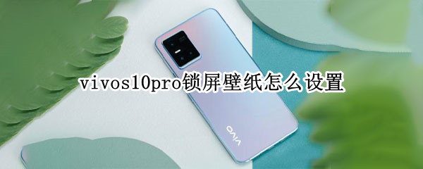 vivos10pro锁屏壁纸怎么设置 vivos10如何设置锁屏壁纸