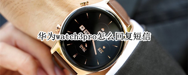 华为watch3pro怎么回复短信 华为watch3短信回复功能