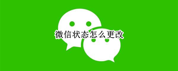 微信状态怎么更改 我的微信状态怎么更改