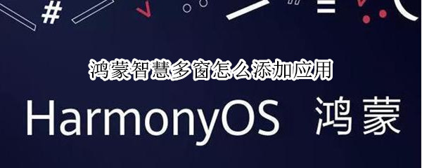 鸿蒙智慧多窗怎么添加应用 鸿蒙智慧多窗怎么添加应用图标