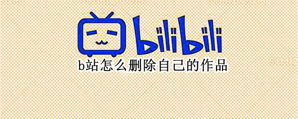 b站怎么删除自己的作品（b站怎么删除自己作品里的弹幕）