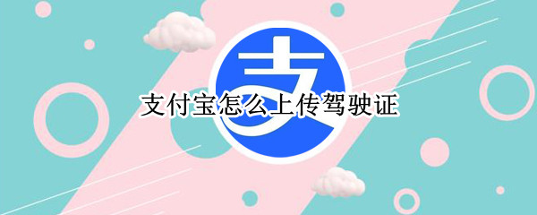 支付宝怎么上传驾驶证（支付宝怎么上传驾驶证提升额度）