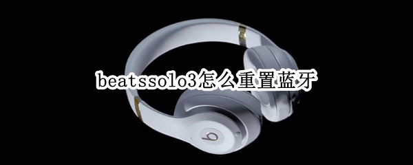 beatssolo3怎么重置蓝牙（beatsstudio3怎么重置蓝牙）