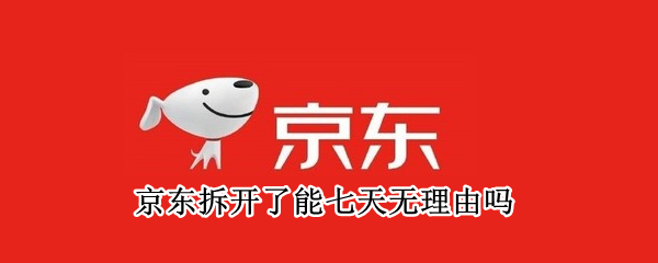 京东拆开了能七天无理由吗（京东七天无理由拆开了还能退吗）