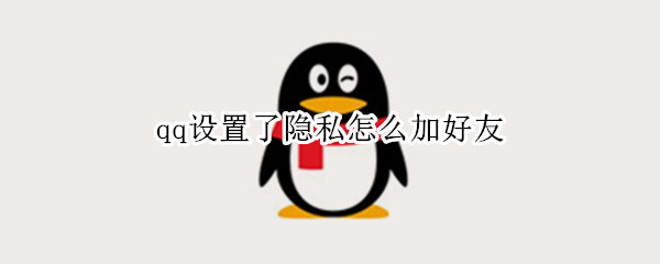 qq设置了隐私怎么加好友 qq设置了隐私怎么加好友