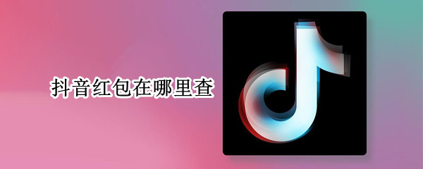 抖音红包在哪里查 抖音红包在哪里查找