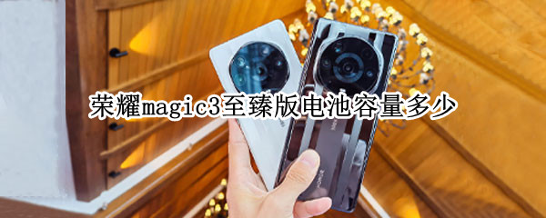 荣耀magic3至臻版电池容量多少 荣耀magic3系列电池容量