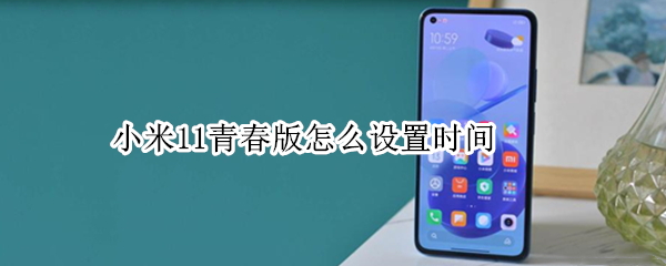 小米11青春版怎么设置时间（小米11青春版怎么设置时间的颜色）