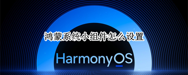 鸿蒙系统小组件怎么设置 鸿蒙系统小组件怎么设置图片