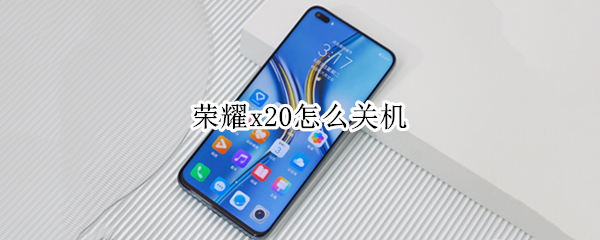 荣耀x20怎么关机（华为荣耀x20怎么关机）