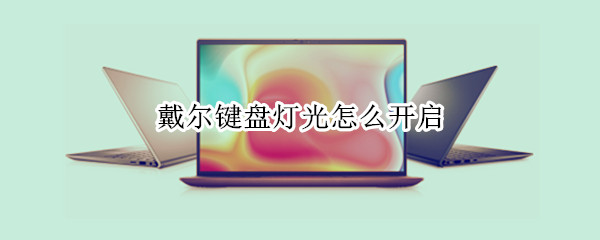戴尔键盘灯光怎么开启 戴尔键盘灯光怎么开启g3