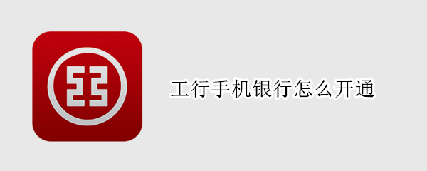 工行手机银行怎么开通（工行手机银行怎么开通短信提醒）