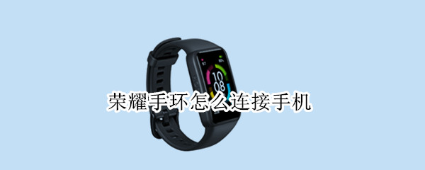 荣耀手环怎么连接手机 手环怎么连接手机