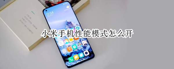 小米手机性能模式怎么开（小米手机性能模式怎么开MIUI13）