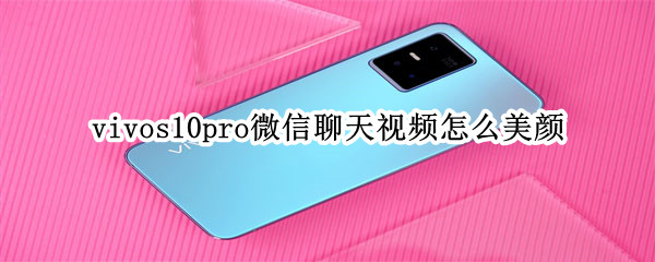 vivos10pro微信聊天视频怎么美颜（vivos10有视频美颜功能吗）