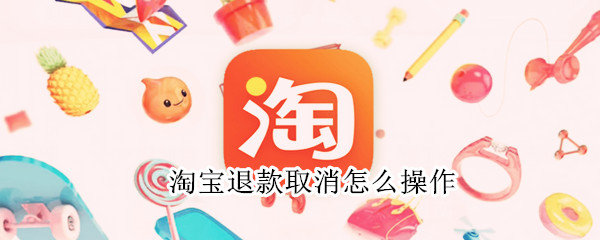 淘宝退款取消怎么操作（撤销退款申请按钮没了）