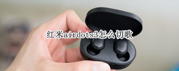 红米airdots3怎么切歌（红米airdots3如何切换歌曲）