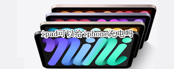ipad可以给iphone充电吗 ipad能给iPhone充电吗