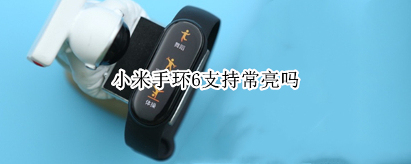小米手环6支持常亮吗 小米手环6支持常亮吗苹果