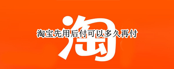 淘宝先用后付可以多久再付（拼多多能借钱吗）