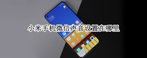 小米手机微信声音设置在哪里 小米手机微信声音设置在哪里关闭