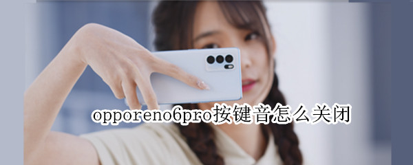 opporeno6pro按键音怎么关闭（opporeno6pro手机按键音怎么关闭）