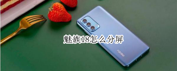 魅族18怎么分屏 魅族18怎么分屏操作