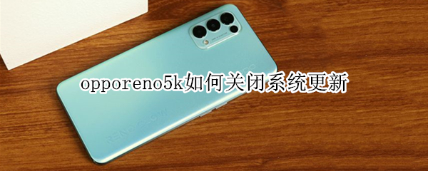 opporeno5k如何关闭系统更新 opporeno5pro怎么关闭系统升级