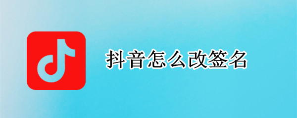 抖音怎么改签名（抖音怎么改签名啊）